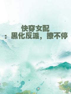 快穿女配：黑化反派，撩不停