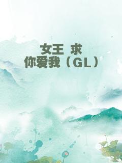 女王 求你爱我（GL）