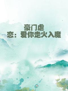 豪门虐恋：爱你走火入魔