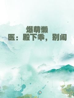 爆萌懒医：殿下乖，别闹