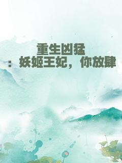 重生凶猛：妖姬王妃，你放肆