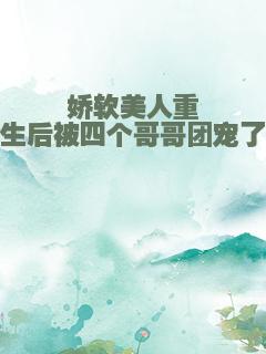 娇软美人重生后被四个哥哥团宠了