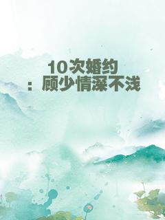 10次婚约：顾少情深不浅