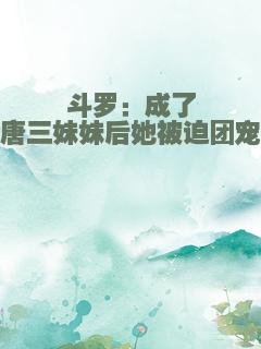 斗罗：成了唐三妹妹后她被迫团宠