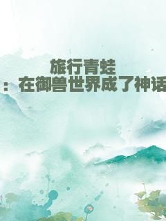 旅行青蛙：在御兽世界成了神话