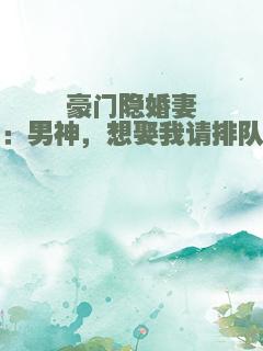 豪门隐婚妻：男神，想娶我请排队