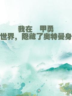 我在铠甲勇士世界，隐藏了奥特曼身份