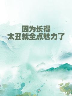 因为长得太丑就全点魅力了