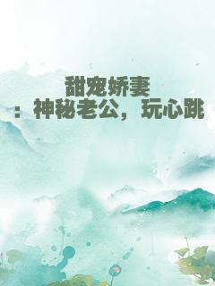 甜宠娇妻：神秘老公，玩心跳