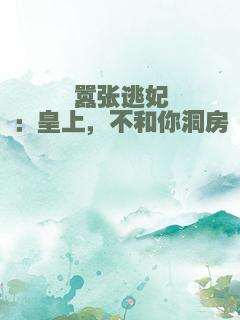 嚣张逃妃：皇上，不和你洞房