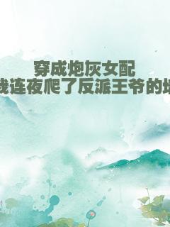 穿成炮灰女配，我连夜爬了反派王爷的墙头