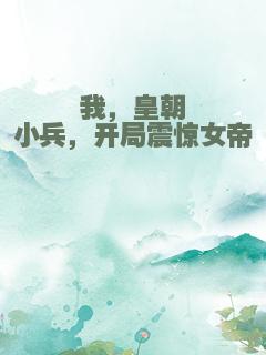 我，皇朝小兵，开局震惊女帝