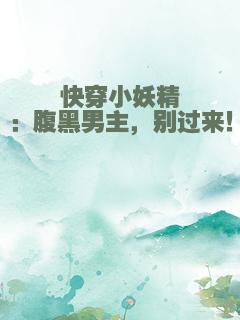 快穿小妖精：腹黑男主，别过来！