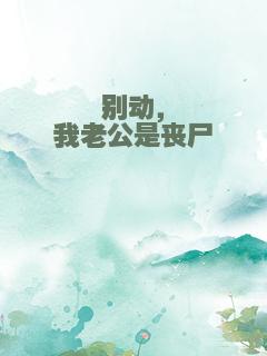 别动，我老公是丧尸