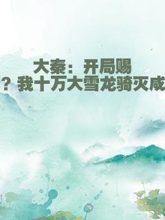 大秦：开局赐死？我十万大雪龙骑灭咸阳