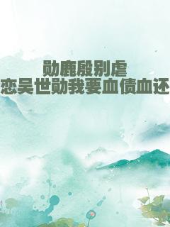 勋鹿殷别虐恋吴世勋我要血债血还
