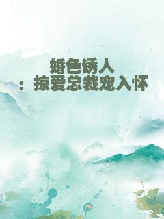 婚色诱人：掠爱总裁宠入怀