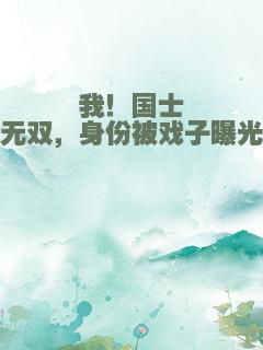 我！国士无双，身份被戏子曝光