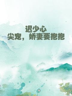 迟少心尖宠，娇妻要抱抱