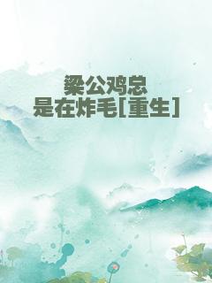 梁公鸡总是在炸毛[重生]