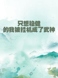 只想稳健的我被挂机成了武神