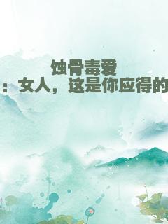蚀骨毒爱：女人，这是你应得的