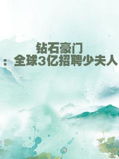 钻石豪门：全球3亿招聘少夫人