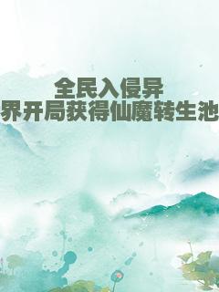 全民入侵异界开局获得仙魔转生池