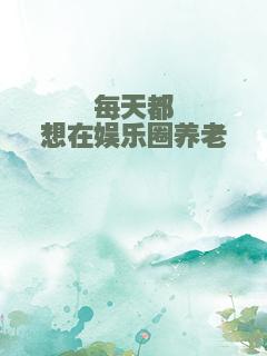 每天都想在娱乐圈养老