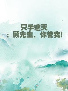 只手遮天：顾先生，你管我！