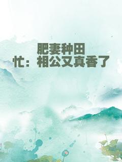 肥妻种田忙：相公又真香了