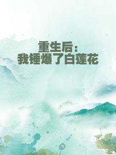 重生后:我锤爆了白莲花
