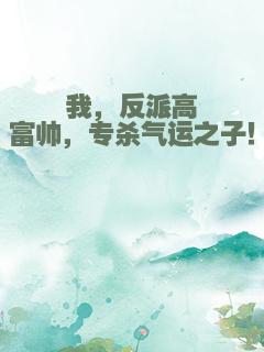 我，反派高富帅，专杀气运之子！