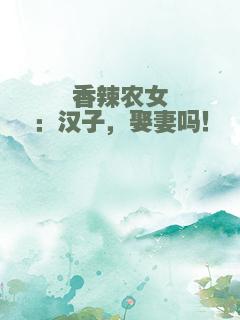 香辣农女：汉子，娶妻吗！