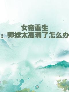 女帝重生：师妹太高调了怎么办