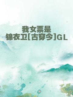 我女票是锦衣卫[古穿今]GL