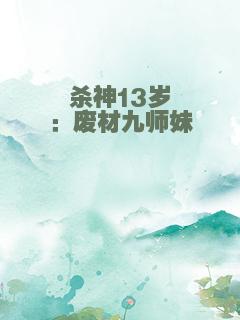 杀神13岁：废材九师妹