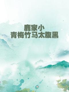 鹿家小青梅竹马太腹黑