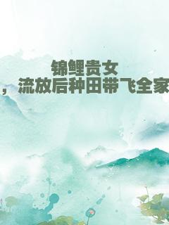 锦鲤贵女，流放后种田带飞全家