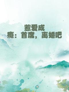 惹爱成瘾：首席，离婚吧