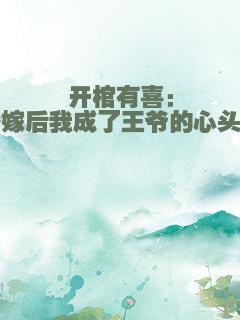 开棺有喜：替嫁后我成了王爷的心头肉