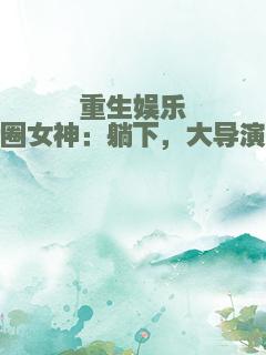 重生娱乐圈女神：躺下，大导演