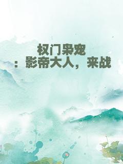 权门枭宠：影帝大人，来战