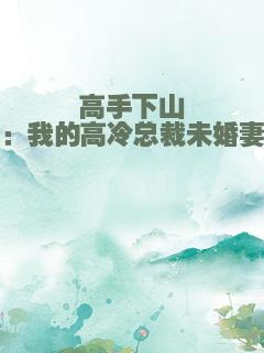 高手下山：我的高冷总裁未婚妻