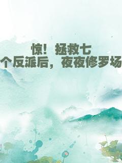 惊！拯救七个反派后，夜夜修罗场