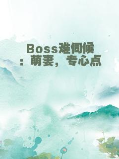 Boss难伺候：萌妻，专心点