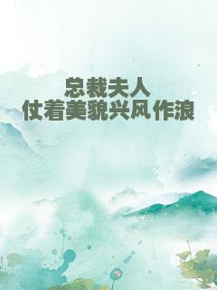 总裁夫人仗着美貌兴风作浪