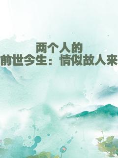 两个人的前世今生：情似故人来