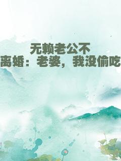 无赖老公不离婚：老婆，我没偷吃