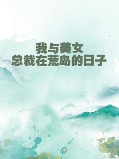 我与美女总裁在荒岛的日子
